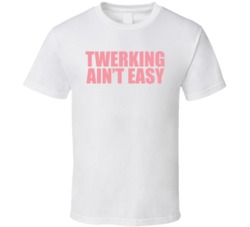 Twerking Ain't Easy T Shirt