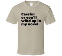 Careful Or You'll Wind Up In My Novel T Shirt