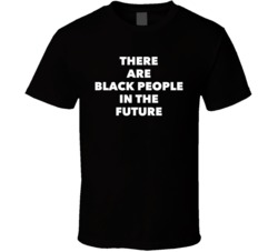 There Are Black People In The Future T Shirt
