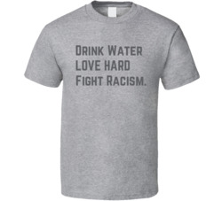 Drink Water Fight Racism T Shirt