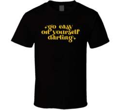 Go Easy On Yourself Darling T Shirt