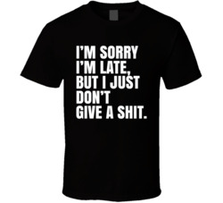 Sorry I'm Late Don't Give A T Shirt