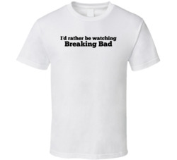 I'd Rather Be Watching Breaking Bad T Shirt