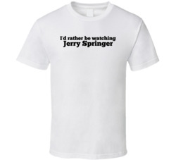 I'd Rather Be Watching Jerry Springer T Shirt