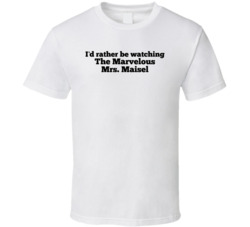 I'd Rather Be Watching Mrs Maisel T Shirt