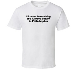 I'd Rather Be Watching It's Always Sunny In Philadelphia T S