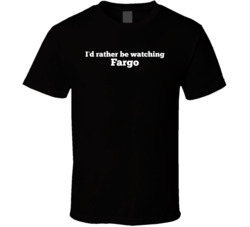 I'd Rather Be Watching Fargo Tv Show T Shirt