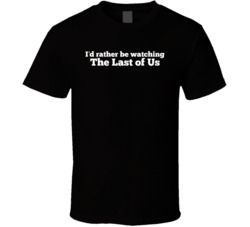 I'd Rather Be Watching The Last Of Us Tv Show T Shirt