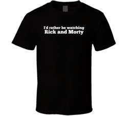 I'd Rather Be Watching Rick And Morty Tv Show T Shirt