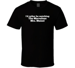 I'd Rather Be Watching Mrs Maisel Tv Show T Shirt