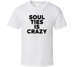 Soul Ties Is Crazy T Shirt