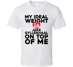 My Ideal Weight Is Jake Gyllenhaal On Top Of Me T Shirt