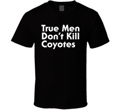 True Men Don't Kill Coyotes T Shirt