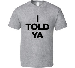 I Told Ya T Shirt