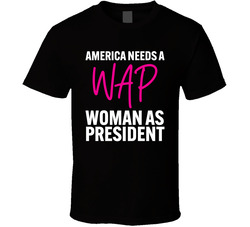 America Needs A Wap Woman As President T Shirt
