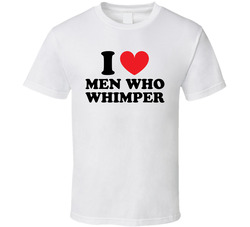 I Love Men Who Whimper T Shirt