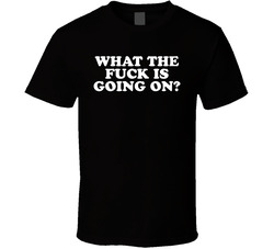 What The Fuck Is Going On T Shirt