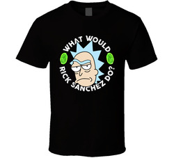 What Would Rick Sanchez Do Rick And Morty T Shirt