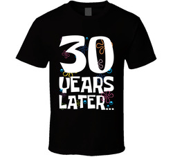 30 Years Later Birthday T Shirt