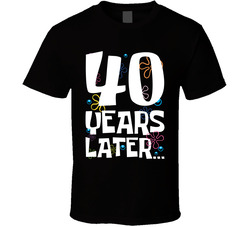 40 Years Later Birthday T Shirt