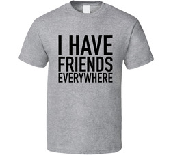 I Have Friends Everywhere Statement T Shirt