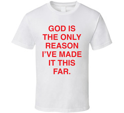 God Only Reason I've Made It This Far T Shirt