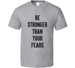 Be Stronger Than Your Fears T Shirt