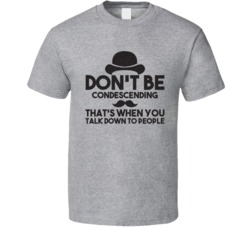 Don't Be Condescending Talking Down To People Mustache T Shirt