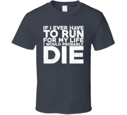If I Ever Have To Run For My Life I Would Probably Die Worn Look T Shi
