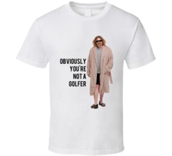 The Big Lebowski The Dude In Robes Obviously You're Not A Golfer Quote T Shirt 33218840