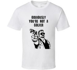 The Big Lebowski Walter Sobchak With Gun Obviously You're Not A Golfer Quote T Shirt 33219287