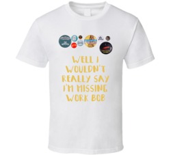 Office Space Flair Well I Wouldn't Really Say I'm Missing Work Bob T Shirt 33223092