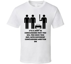 Office Space Stick Figures It's A Jump To Conclusions Mat! You See, You Have This Mat, With Different Conclusions Written On T Shirt 33223995