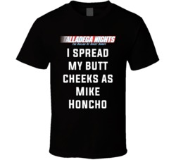 Talladega Nights I Spread My Butt Cheeks As Mike Honcho Quote T Shirt 33232010