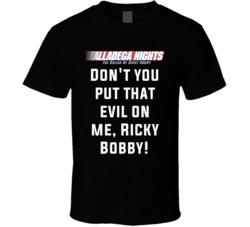 Talladega Nights Don't You Put That Evil On Me, Ricky Bobby! Quote T Shirt 33232018
