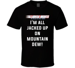 Talladega Nights I'm All Jacked Up On Mountain Dew! Quote T Shirt 33232056