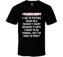 Talladega Nights I Like To Picture Jesus In A Tuxedo T-shirt Because It Says I Want To Be Formal, But I'm Here To Party Quote T Shirt 33232077