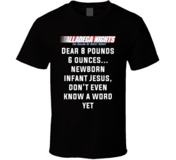 Talladega Nights Dear 8 Pounds 6 Ounces... Newborn Infant Jesus, Don't Even Know A Word Yet Quote T Shirt 33232086