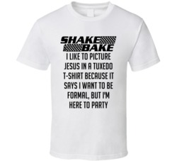 Talladega Nights Shake And Bake I Like To Picture Jesus In A Tuxedo T-shirt Because It Says I Want To Be Formal, But I'm Here To Party Quote T Shirt 33232446