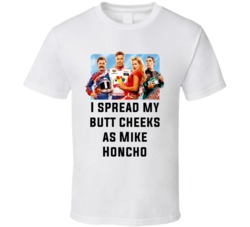 Talladega Nights Whole Cast I Spread My Butt Cheeks As Mike Honcho Quote T Shirt 33232464