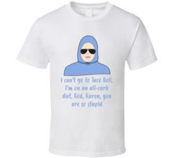 I Can't Go To Taco Bell. I'm On An All-carb Diet. God, Karen, You Are So Stupid Damien Mean Girls T Shirt 33525914