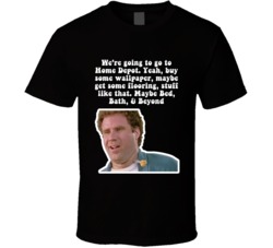We're Going To Go To Home Depot Maybe Bed Bath & Beyond Old School Will Ferrell Movie Quote Fan T Shirt 34342576