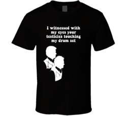 I Witnessed With My Eyes Your Testicles Touching My Drum Set Step Brothers Movie Silhouette Quote T Shirt 34349641