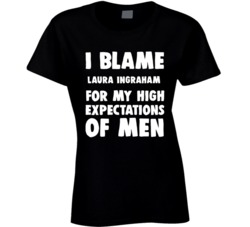 I Blame Laura Ingraham For My High Expectations Of Men Fan T Shirt 34395239