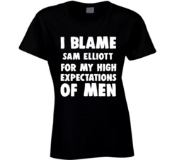 I Blame Sam Elliott For My High Expectations Of Men Fan T Shirt 34395301