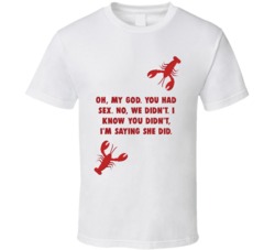 Oh, My God. You Had Sex. No, We Didn't. I Know You Didn't, I'm Saying She Did. Lobster Friends Tv Fan T Shirt 34475922