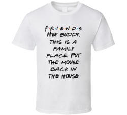 Hey Buddy, This Is A Family Place. Put The Mouse Back In The House Friends Logo Tv Fan T Shirt 34476023