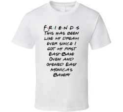This Has Been Like My Dream Ever Since I Got My First Easy-bake Oven And Opened Easy Monica's Bakery Friends Logo Tv Fan T Shirt 34476032
