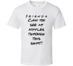 Can You See My Nipples Through This Shirt? Friends Logo Tv Fan T Shirt 34476065