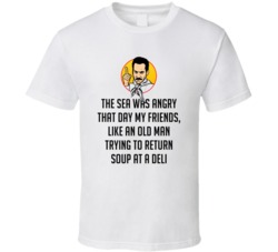 The Sea Was Angry That Day My Friends, Like An Old Man Trying To Return Soup At A Deli Seinfeld Soup Nazi Tv Show Quote T Shirt 34484218